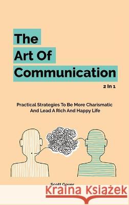 The Art Of Communication 2 In 1: Practical Strategies To Be More Charismatic And Lead A Rich And Happy Life Scott Gover, Patrick Magana 9781646960989