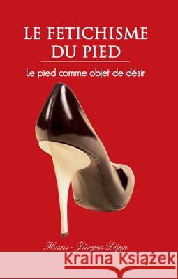 Le Fetichisme Du Pied Hans-Jürgen Döpp 9781646991501 Parkstone Press USA, Limited