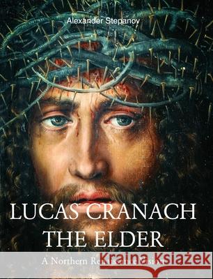 Lucas Cranach The Elder Alexander Stepanov 9781646994274