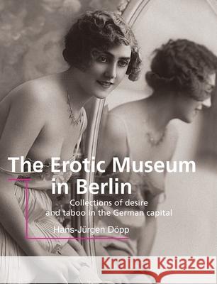 The Erotic Museum in Berlin Hans-Jürgen Döpp 9781646997053 Parkstone Press USA, Limited