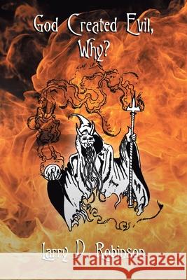 God Created Evil, Why? Larry D. Robinson 9781647010409