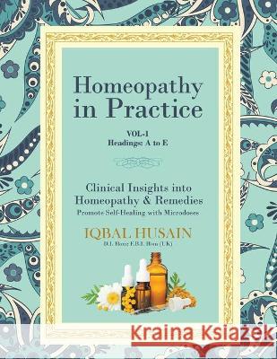 Homeopathy in Practice: Clinical Insights into Homeopathy and Remedies (Vol 1) Husain, Iqbal 9781647010812