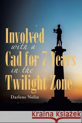 Involved with a Cad for 7 Years in the Twilight Zone Darlene Nolin 9781647011437