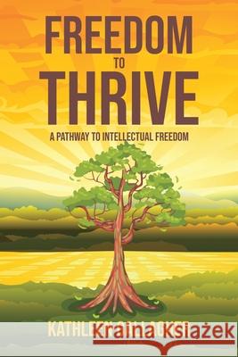 Freedom to Thrive: A Pathway to Intellectual Freedom Kathleen Gallagher 9781647011543