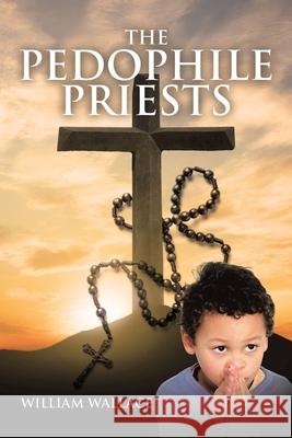 The Pedophile Priests William Wallace 9781647013431 Page Publishing, Inc.