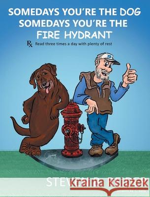 Somedays You're the Dog, Somedays You're the Fire Hydrant Steven B Reider 9781647013608 Page Publishing, Inc.