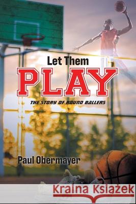 Let Them Play: The Story of Round Ballers Paul Obermayer 9781647013738 