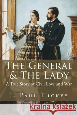 The General & The Lady: A True Story of Civil Love and War J. Paul Hickey 9781647015374