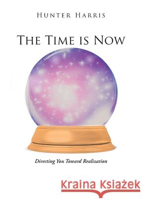 The Time is Now: Directing You Toward Realization Hunter Harris 9781647015633 Page Publishing, Inc