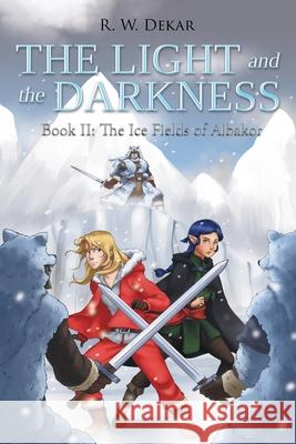 The Light and the Darkness: The Ice Fields of Albakor R. W. Dekar 9781647016579 Page Publishing, Inc