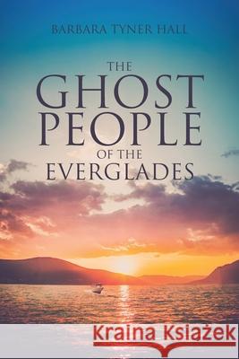 The Ghost People of The Everglades Barbara Tyner Hall 9781647016975 Page Publishing, Inc