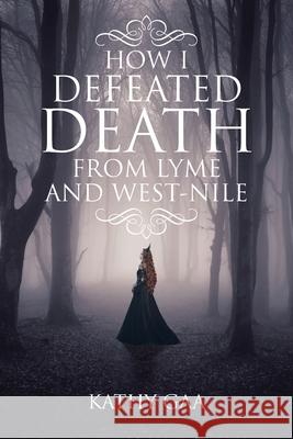How I Defeated Death from Lyme and West-Nile Kathy Gaa 9781647017736 Page Publishing, Inc.