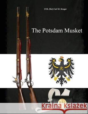 The Potsdam Musket Col (ret) Carl M. Kruger 9781647020026 Dorrance Publishing Co.