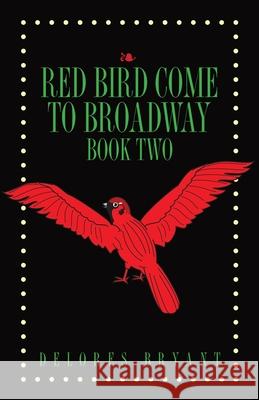 Red Bird Come to Broadway: Book Two Delores Bryant 9781647020590 Dorrance Publishing Co.