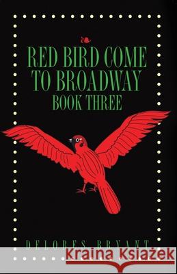 Red Bird Come to Broadway: Book Three Delores Bryant 9781647020613 Dorrance Publishing Co.