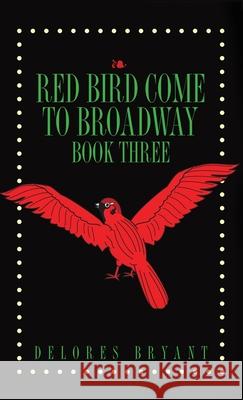 Red Bird Come to Broadway: Book Three Delores Bryant 9781647020620 Dorrance Publishing Co.