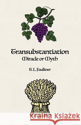 Transubstantiation: Miracle or Myth T. L. Faulkner 9781647021313 Rosedog Books