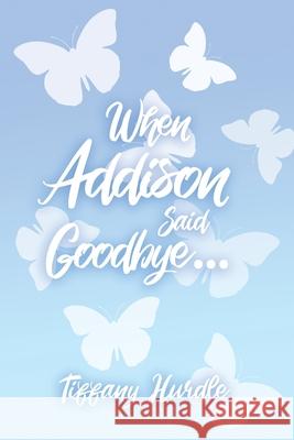 When Addison Said Goodbye... Tiffany Hurdle 9781647022327 Dorrance Publishing Co.