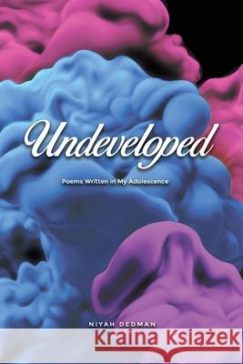 Undeveloped: Poems Written in My Adolescence Niyah Dedman 9781647022716