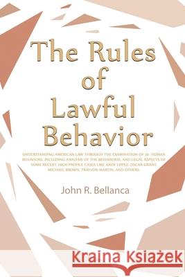 The Rules of Lawful Behavior: Understanding American Law Through the Examination of 20 Human Behaviors, Including Analysis of the Behavioral and Leg John R. Bellanca 9781647023881