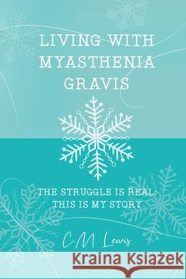 Living with Myasthenia Gravis: The Struggle Is Real: This Is My Story C. M. Lewis 9781647024536 Dorrance Publishing Co.