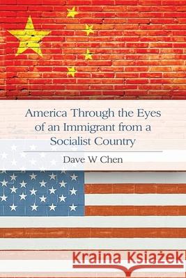 America Through the Eyes of an Immigrant from a Socialist Country Dave W. Chen 9781647024727 Dorrance Publishing Co.