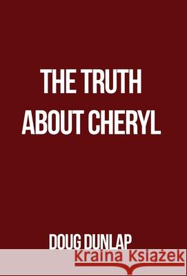 The Truth About Cheryl Doug Dunlap 9781647024741 Dorrance Publishing Co.