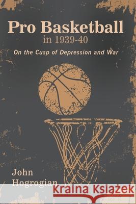 Professional Basketball in 1939-40: On the Cusp of Depression and War John Hogrogian 9781647025151 Dorrance Publishing Co.
