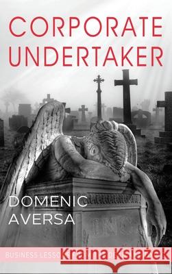 Corporate Undertaker: Business Lessons from the Dead and Dying Domenic Aversa 9781647040413