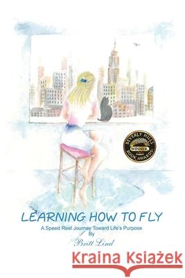 Learning How to Fly: A Speed Reel Journey Towards Life's Purpose Britt Lind 9781647041298 Bublish, Inc.