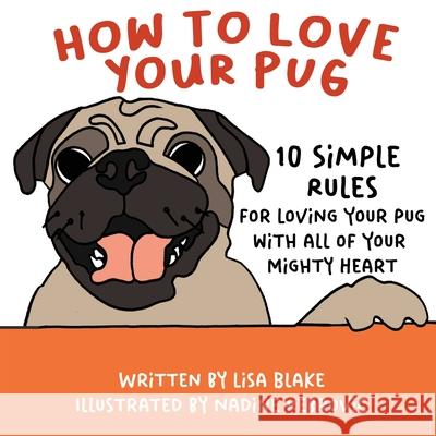 How to Love Your Pug: 10 Simple Rules for Loving Your Pug with all of Your Mighty Heart Lisa Blake Nadine Rebrovic 9781647042738 Bublish, Inc.