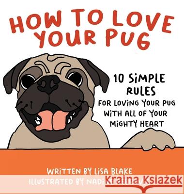 How to Love Your Pug: 10 Simple Rules for Loving Your Pug with all of Your Mighty Heart Lisa Blake Nadine Rebrovic 9781647042745 Bublish, Inc.