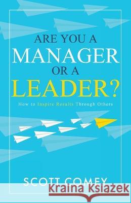 Are You a Manager or a Leader?: How to Inspire Results Through Others Scott Comey 9781647043230 Bublish, Inc.