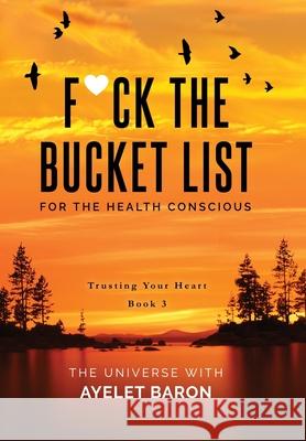 F*ck the Bucket List for the Health Conscious: Trusting Your Heart Ayelet Baron 9781647043360 Heartpickings Press