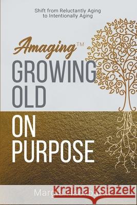 Amaging(TM) Growing Old On Purpose: Shift from Reluctantly Aging to Intentionally Aging Margie Hackbarth 9781647043513 Bublish, Inc.