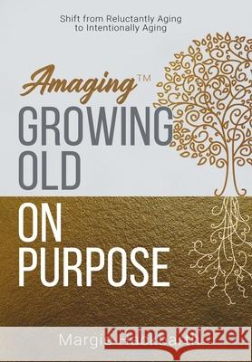 Amaging(TM) Growing Old On Purpose: Shift from Reluctantly Aging to Intentionally Aging Margie Hackbarth 9781647043520 Bublish, Inc.