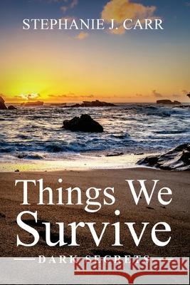 Things We Survive: Dark Secrets Stephanie J. Carr 9781647043612 Ocean's Edge Press