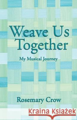 Weave Us Together: My Musical Journey Rosemary Crow 9781647044190