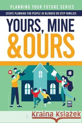 Yours, Mine & Ours: Estate Planning for People in Blended or Stepfamilies L. Paul Hood 9781647044664 Bublish, Inc.