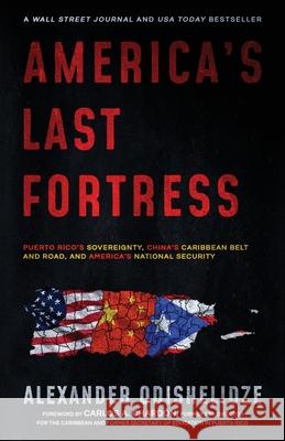 America's Last Fortress: Puerto Rico's Sovereignty, China's Caribbean Belt and Road, and America's National Security Alexander Odishelidze 9781647045142 O Management LLC/Publishing