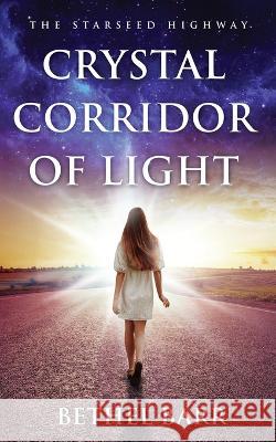 Crystal Corridor of Light: The Starseed Highway Bethel Barr   9781647045425