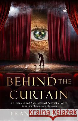 Behind the Curtain: A Reconciliation of Quantum Physics and Religion Frank Patrick   9781647045531