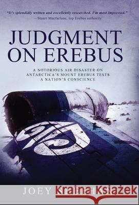 Judgment on Erebus: A Notorious Air Disaster on Antarctica's Mount Erebus Tests a Nation's Conscience Joey Sheehan 9781647046620 Canterbury Books