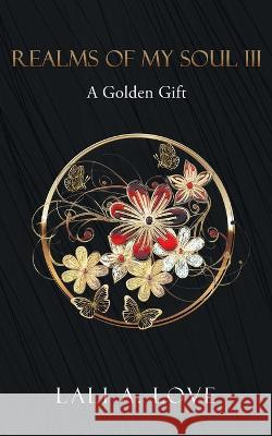 Realms of my Soul III: A Golden Gift Lali A. Love   9781647046958 Bublish, Inc.