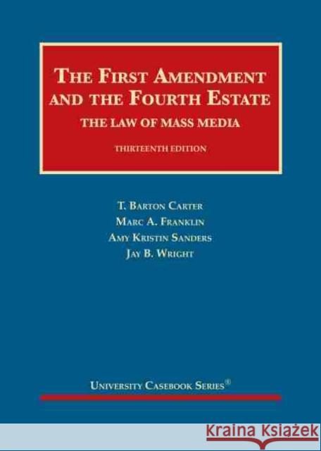 The First Amendment and the Fourth Estate: The Law of Mass Media Amy Kristin Sanders, Jay B. Wright, Marc A. Franklin 9781647082451