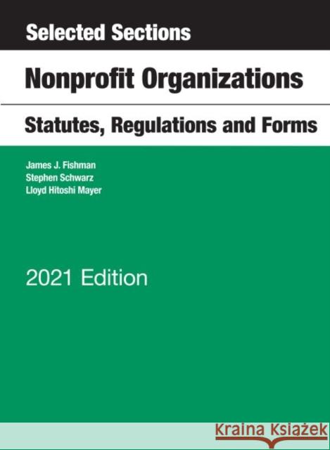 Selected Sections, Nonprofit Organizations, Statutes, Regulations and Forms, 2021 Edition James J. Fishman, Lloyd H. Mayer, Stephen  Schwarz 9781647082741 Eurospan (JL)