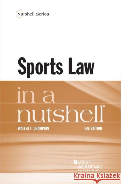 Sports Law in a Nutshell Walter T. Champion, Jr. 9781647084035 West Academic Publishing