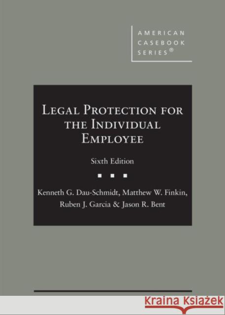 Legal Protection for the Individual Employee Jason R. Bent, Kenneth G. Dau-Schmidt, Matthew W. Finkin 9781647087937
