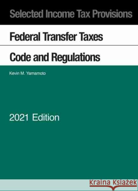 Selected Income Tax Provisions: Federal Transfer Taxes, Code and Regulations, 2021 Kevin M. Yamamoto 9781647088996 Eurospan (JL)