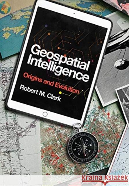Geospatial Intelligence: Origins and Evolution Clark, Robert M. 9781647120115